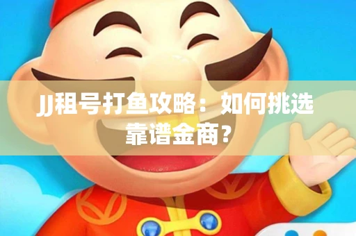 JJ租号打鱼攻略：如何挑选靠谱金商？